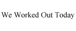 WE WORKED OUT TODAY trademark