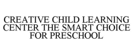 CREATIVE CHILD LEARNING CENTER THE SMART CHOICE FOR PRESCHOOL trademark