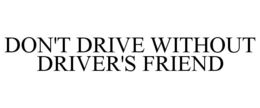 DON'T DRIVE WITHOUT DRIVER'S FRIEND trademark