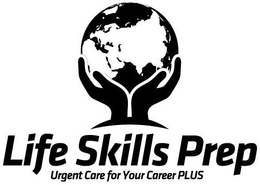 LIFE SKILLS PREP URGENT CARE FOR YOUR CAREER PLUS trademark