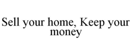 SELL YOUR HOME, KEEP YOUR MONEY trademark
