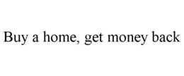 BUY A HOME, GET MONEY BACK trademark