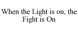 WHEN THE LIGHT IS ON, THE FIGHT IS ON trademark