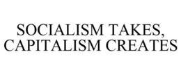 SOCIALISM TAKES, CAPITALISM CREATES trademark
