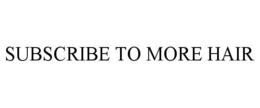 SUBSCRIBE TO MORE HAIR trademark