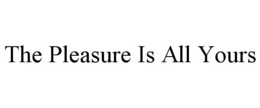 THE PLEASURE IS ALL YOURS trademark