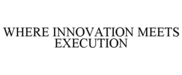 WHERE INNOVATION MEETS EXECUTION trademark