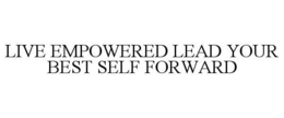 LIVE EMPOWERED LEAD YOUR BEST SELF FORWARD trademark