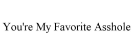 YOU'RE MY FAVORITE ASSHOLE trademark