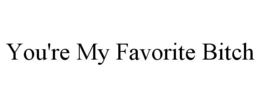YOU'RE MY FAVORITE BITCH trademark