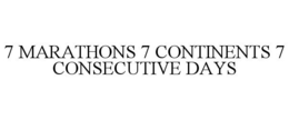 7 MARATHONS 7 CONTINENTS 7 CONSECUTIVE DAYS trademark
