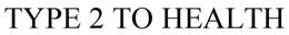 TYPE 2 TO HEALTH trademark