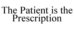 THE PATIENT IS THE PRESCRIPTION trademark