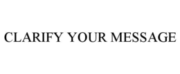 CLARIFY YOUR MESSAGE trademark