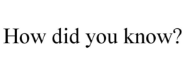 HOW DID YOU KNOW? trademark