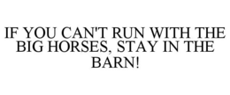 IF YOU CAN'T RUN WITH THE BIG HORSES, STAY IN THE BARN! trademark