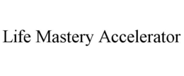 LIFE MASTERY ACCELERATOR trademark