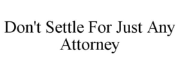 DON'T SETTLE FOR JUST ANY ATTORNEY trademark