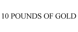 10 POUNDS OF GOLD trademark