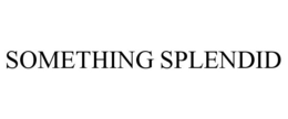 SOMETHING SPLENDID trademark
