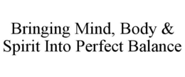 BRINGING MIND, BODY & SPIRIT INTO PERFECT BALANCE trademark