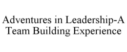 ADVENTURES IN LEADERSHIP-A TEAM BUILDING EXPERIENCE trademark