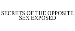 SECRETS OF THE OPPOSITE SEX EXPOSED trademark