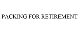 PACKING FOR RETIREMENT trademark