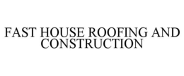 FAST HOUSE ROOFING AND CONSTRUCTION trademark