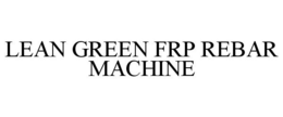 LEAN GREEN FRP REBAR MACHINE trademark