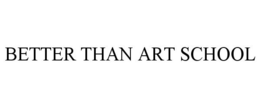 BETTER THAN ART SCHOOL trademark