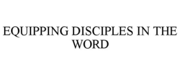 EQUIPPING DISCIPLES IN THE WORD trademark