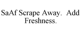 SAAF SCRAPE AWAY. ADD FRESHNESS. trademark