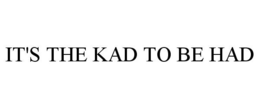 IT'S THE KAD TO BE HAD trademark