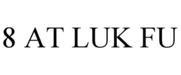 8 AT LUK FU trademark