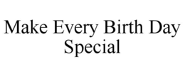 MAKE EVERY BIRTH DAY SPECIAL trademark