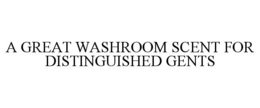 A GREAT WASHROOM SCENT FOR DISTINGUISHED GENTS trademark