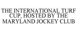 THE INTERNATIONAL TURF CUP, HOSTED BY THE MARYLAND JOCKEY CLUB trademark