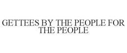 GETTEES BY THE PEOPLE FOR THE PEOPLE trademark