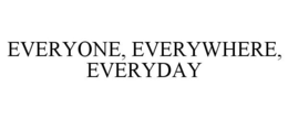 EVERYONE, EVERYWHERE, EVERYDAY trademark