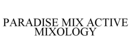 PARADISE MIX ACTIVE MIXOLOGY trademark