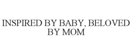 INSPIRED BY BABY, BELOVED BY MOM trademark