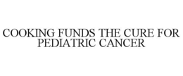 COOKING FUNDS THE CURE FOR PEDIATRIC CANCER trademark