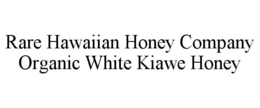 RARE HAWAIIAN HONEY COMPANY ORGANIC WHITE KIAWE HONEY trademark