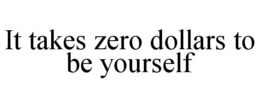 IT TAKES ZERO DOLLARS TO BE YOURSELF trademark