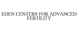 EDEN CENTERS FOR ADVANCED FERTILITY trademark