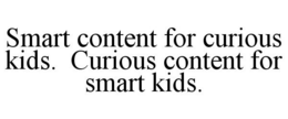SMART CONTENT FOR CURIOUS KIDS. CURIOUS CONTENT FOR SMART KIDS. trademark