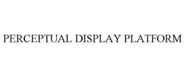 PERCEPTUAL DISPLAY PLATFORM trademark