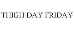 THIGH DAY FRIDAY trademark