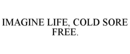 IMAGINE LIFE, COLD SORE FREE. trademark